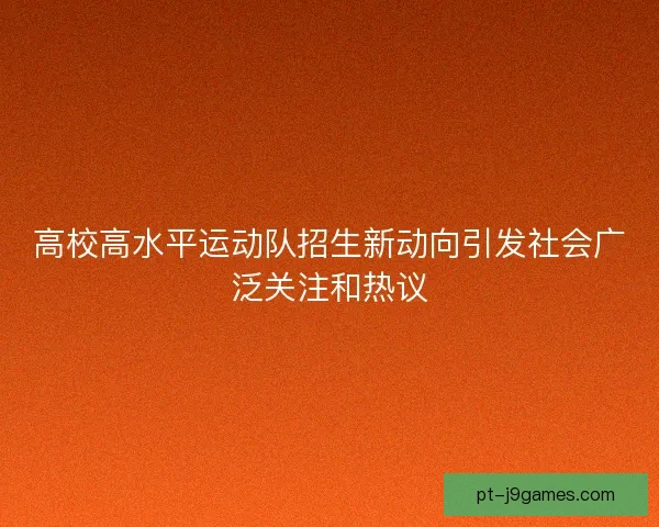 高校高水平运动队招生新动向引发社会广泛关注和热议